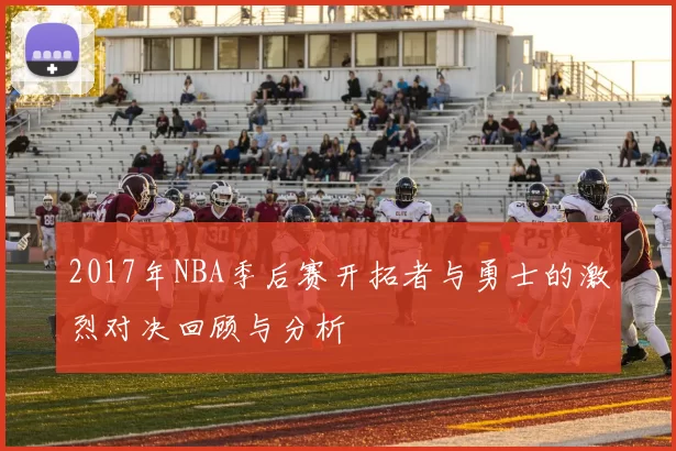 2017年NBA季后赛开拓者与勇士的激烈对决回顾与分析
