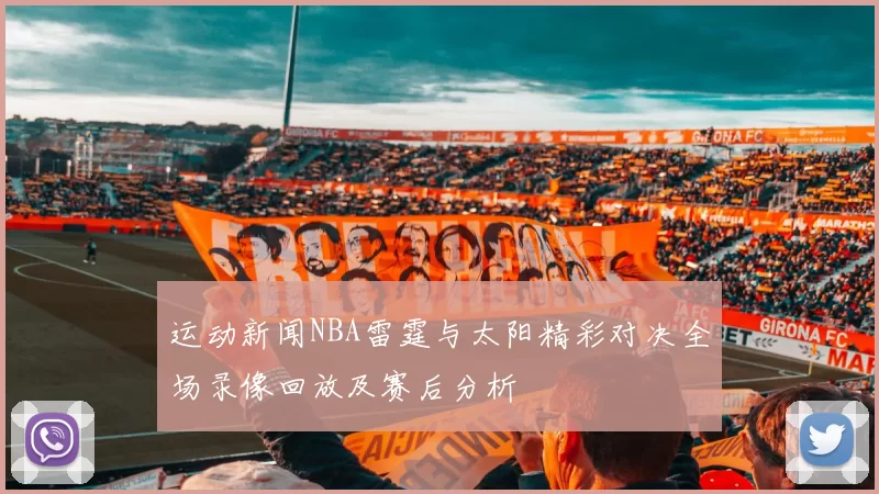 运动新闻NBA雷霆与太阳精彩对决全场录像回放及赛后分析