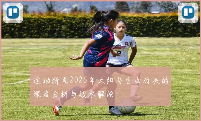 运动新闻2026年太阳与自由对决的深度分析与战术解读